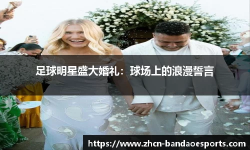 足球明星盛大婚礼：球场上的浪漫誓言