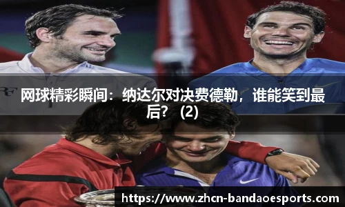 网球精彩瞬间：纳达尔对决费德勒，谁能笑到最后？ (2)