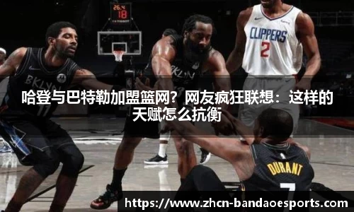 哈登与巴特勒加盟篮网？网友疯狂联想：这样的天赋怎么抗衡