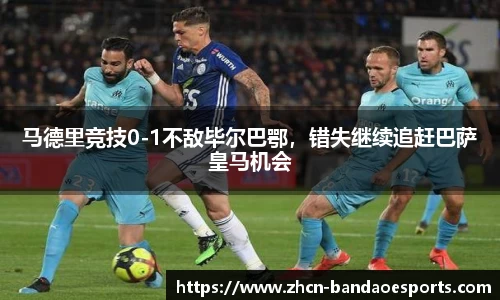 马德里竞技0-1不敌毕尔巴鄂，错失继续追赶巴萨皇马机会